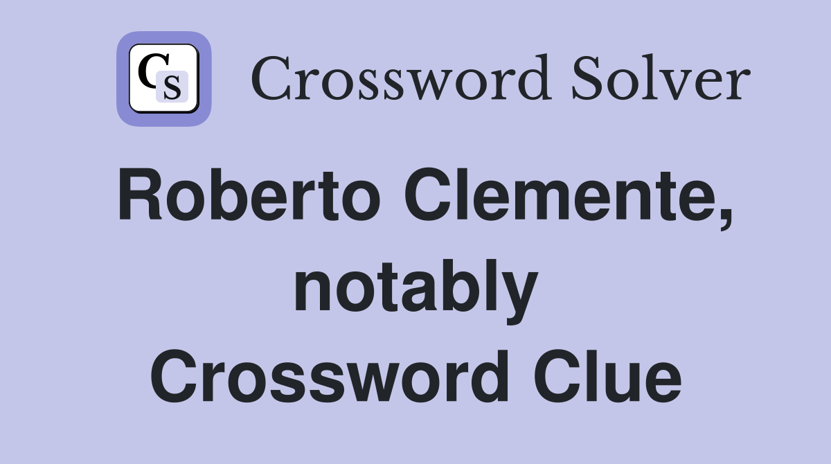 Roberto Clemente, notably Crossword Clue