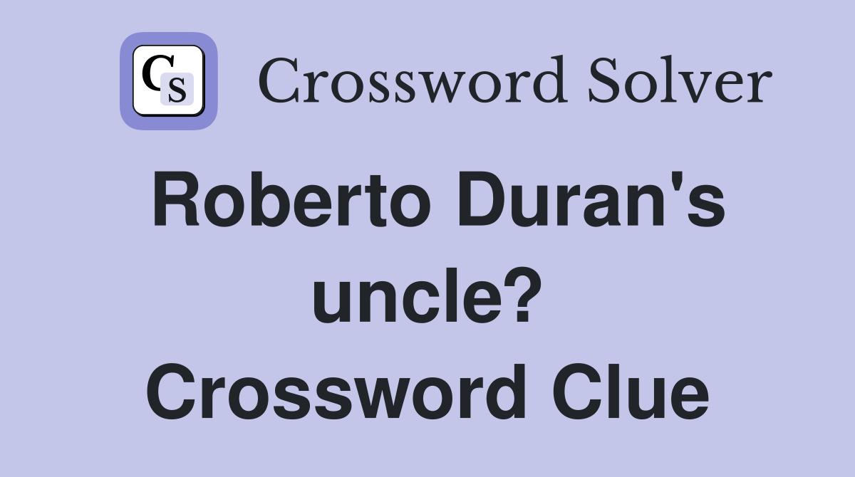 Roberto Duran's uncle? Crossword Clue