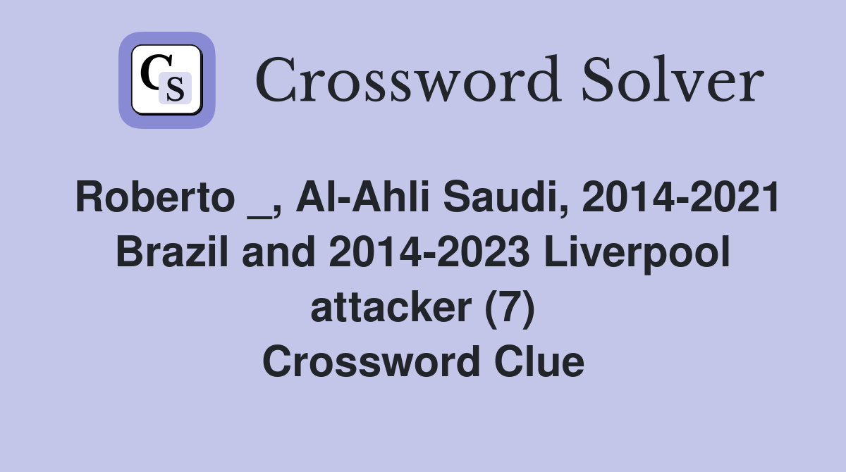 Roberto _, Al-Ahli Saudi, 2014-2021 Brazil and 2014-2023 Liverpool attacker (7) Crossword Clue