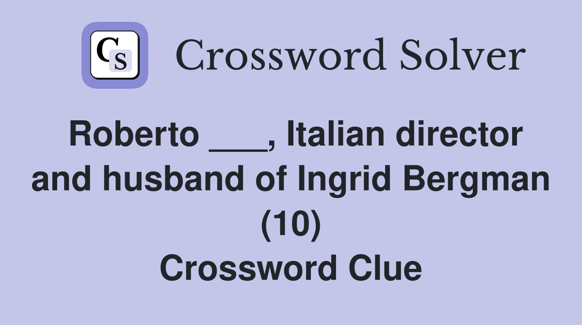 Roberto ___, Italian director and husband of Ingrid Bergman (10) Crossword Clue