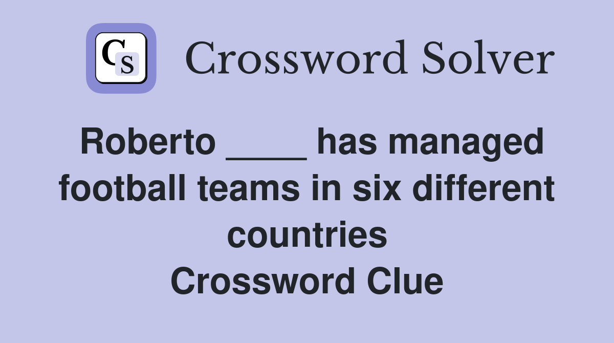 Roberto ____ has managed football teams in six different countries Crossword Clue