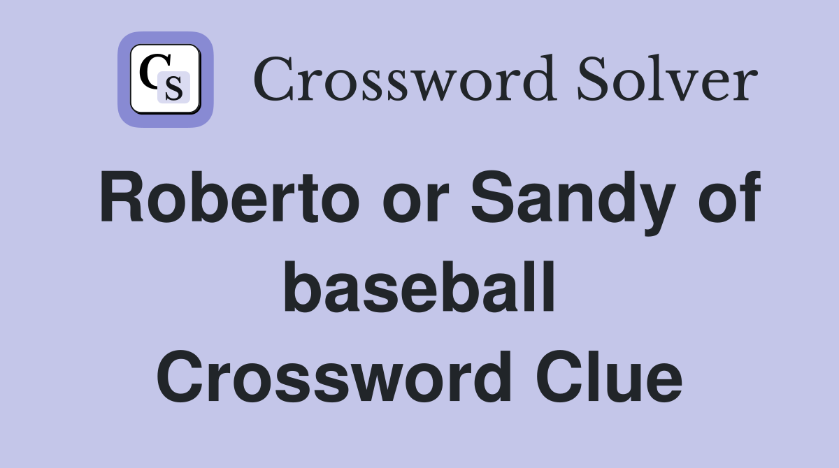 Roberto or Sandy of baseball Crossword Clue
