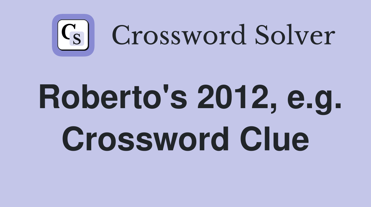 Roberto's 2012, e.g. Crossword Clue