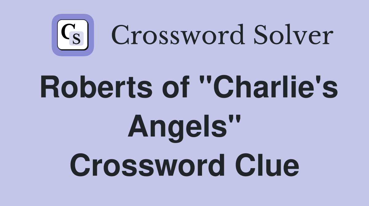 Roberts of "Charlie's Angels" Crossword Clue