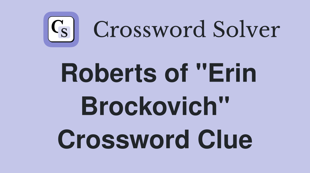 Roberts of "Erin Brockovich" Crossword Clue