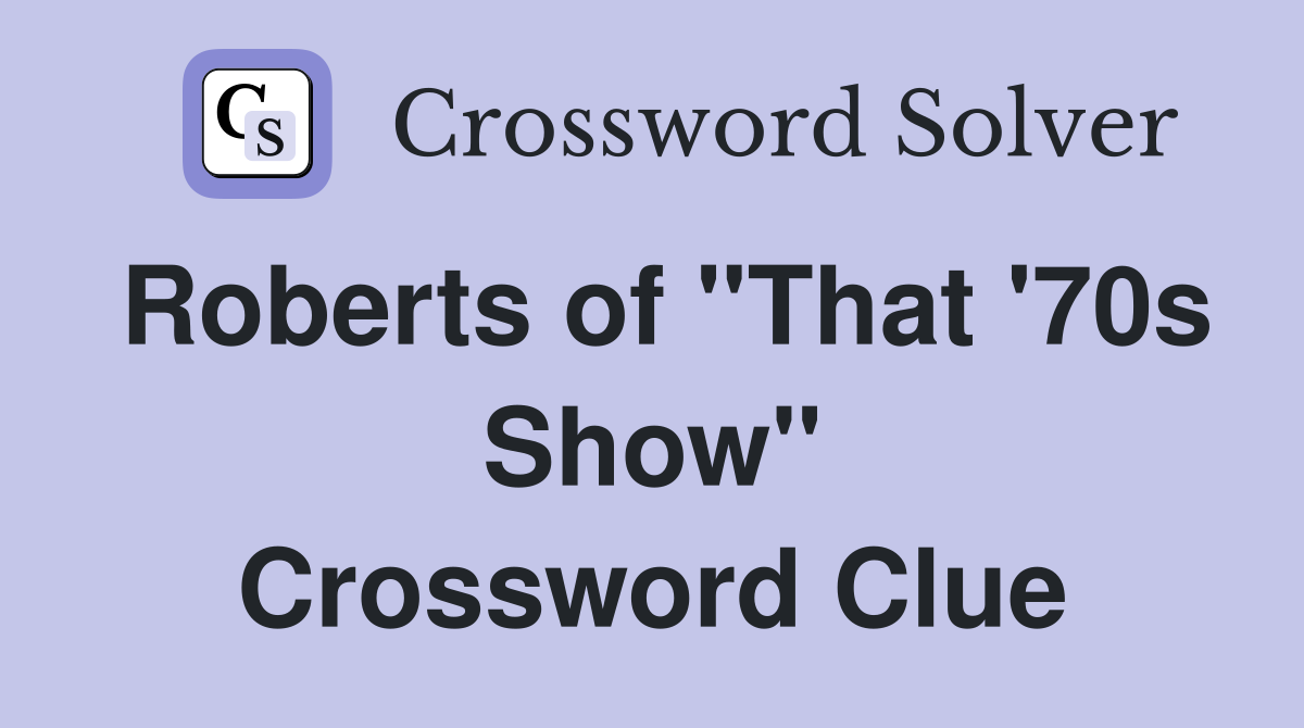 Roberts of "That '70s Show" Crossword Clue
