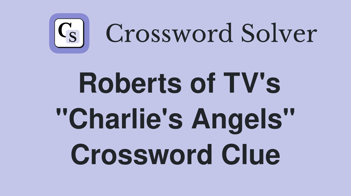 Roberts of TV's "Charlie's Angels" Crossword Clue