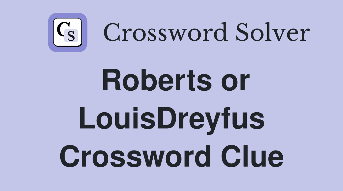 Roberts or LouisDreyfus Crossword Clue