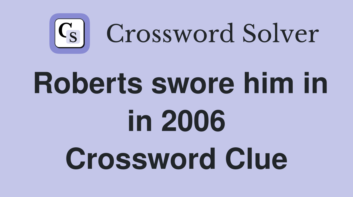Roberts swore him in in 2006 Crossword Clue