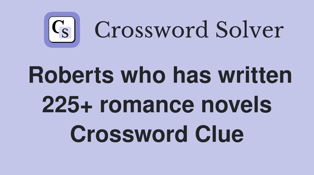 Roberts who has written 225+ romance novels Crossword Clue