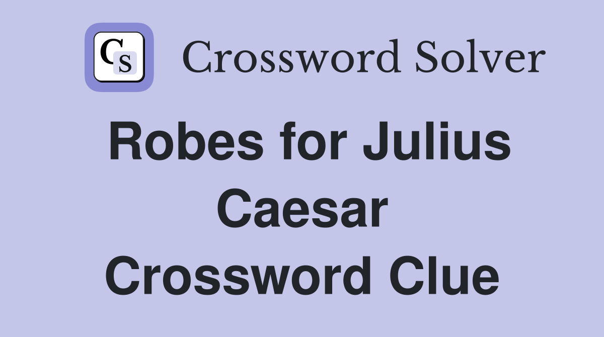 Robes for Julius Caesar Crossword Clue