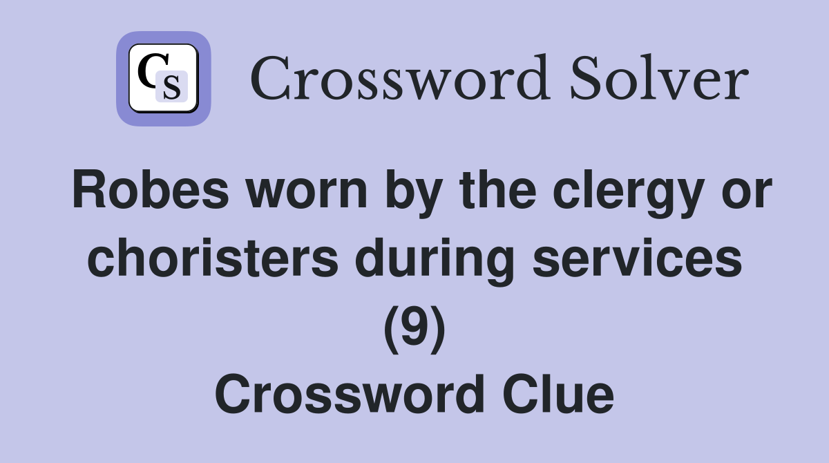 Robes worn by the clergy or choristers during services (9) Crossword Clue