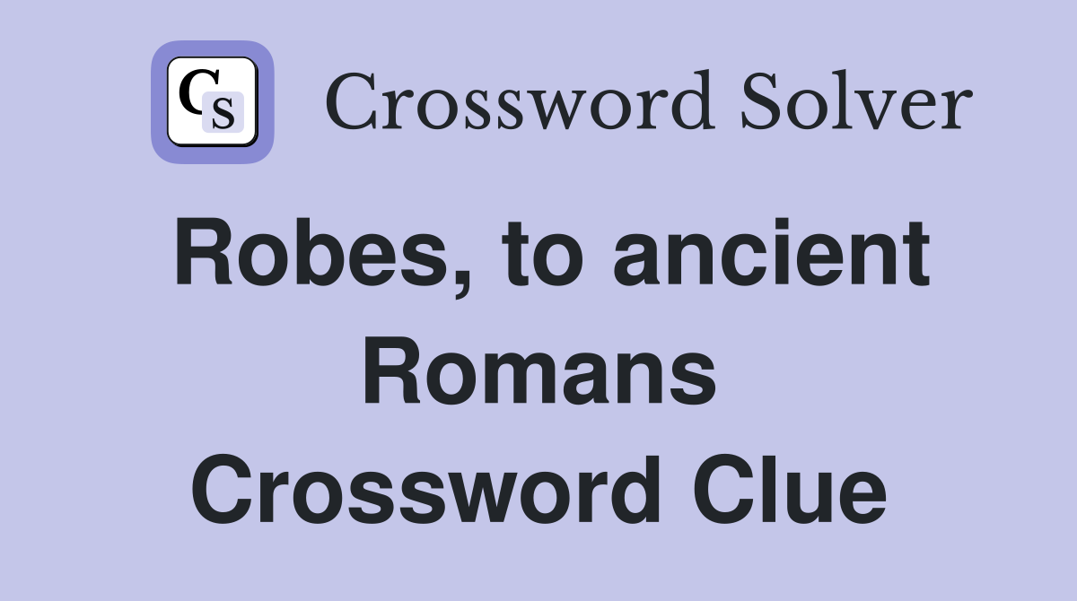 Robes, to ancient Romans Crossword Clue