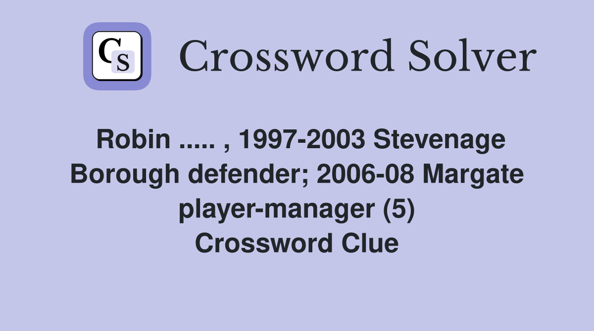 Robin ..... , 1997-2003 Stevenage Borough defender; 2006-08 Margate player-manager (5) Crossword Clue