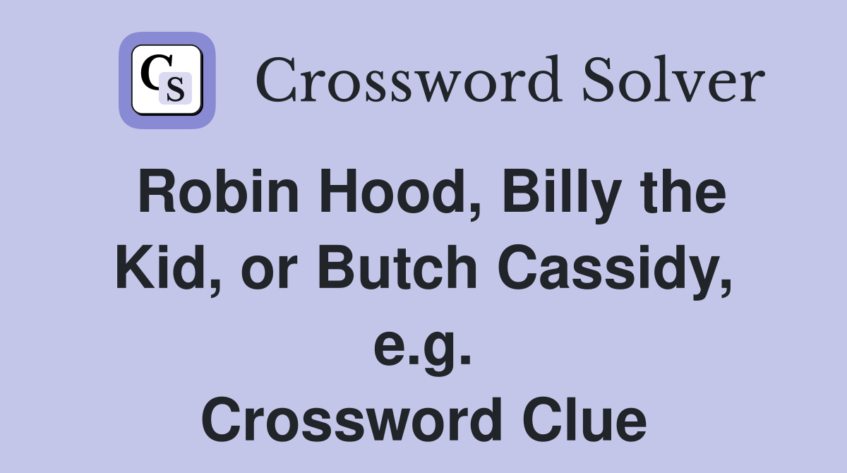 Robin Hood, Billy the Kid, or Butch Cassidy, e.g. Crossword Clue