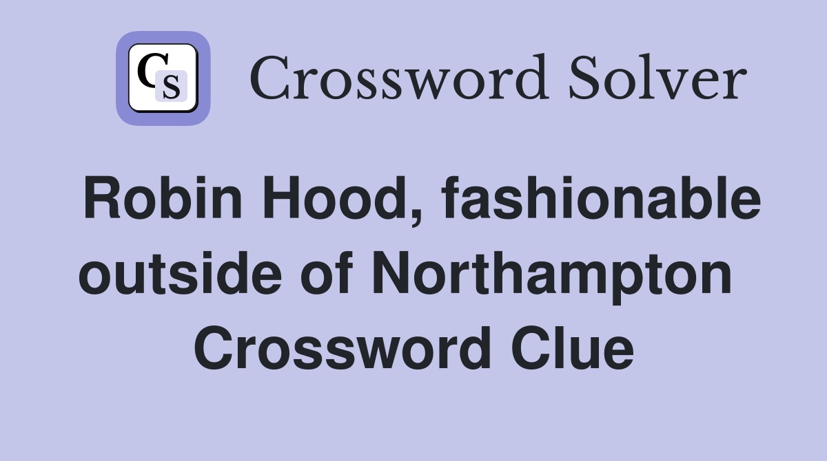 Robin Hood, fashionable outside of Northampton  Crossword Clue