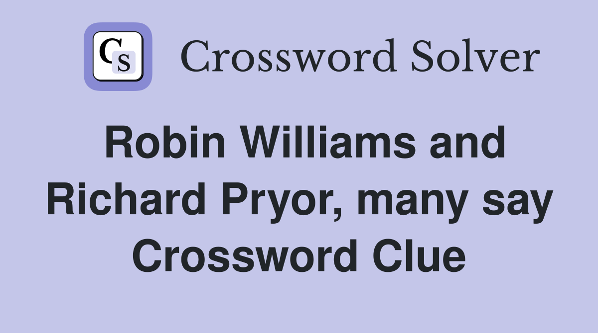 Robin Williams and Richard Pryor, many say Crossword Clue