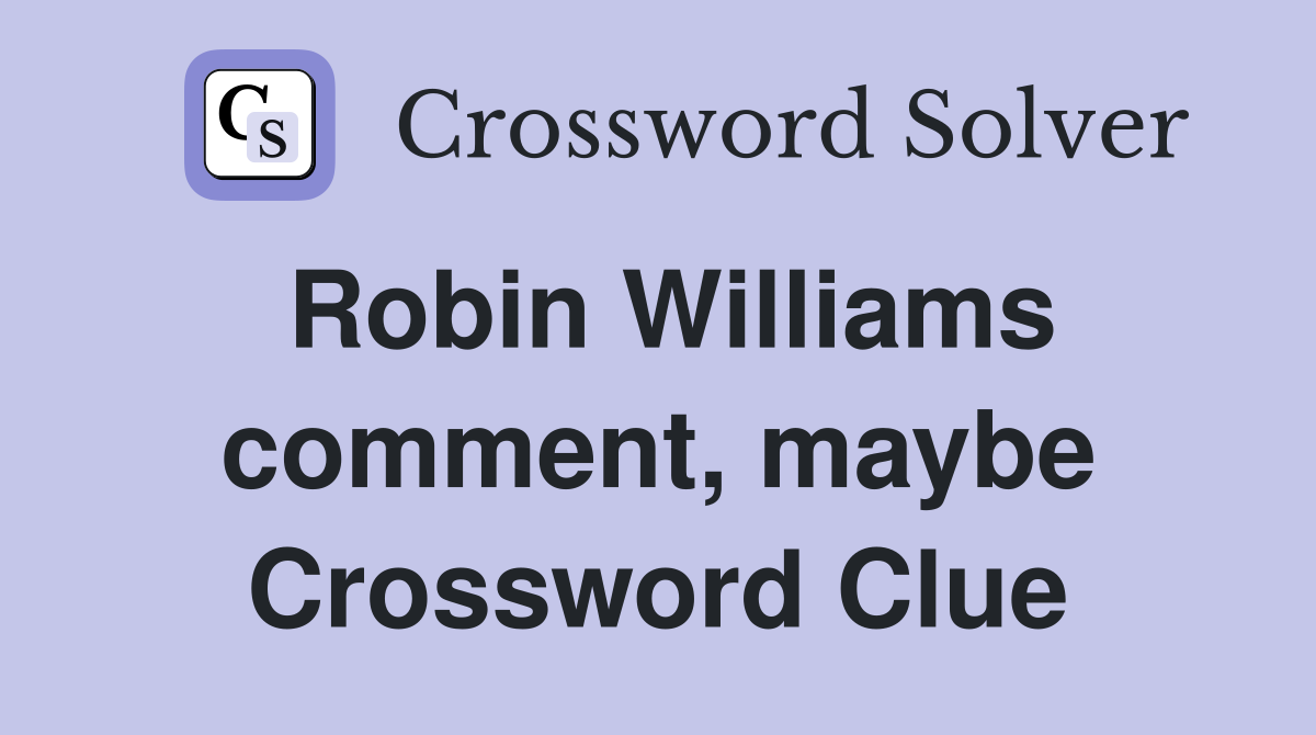 Robin Williams comment, maybe Crossword Clue