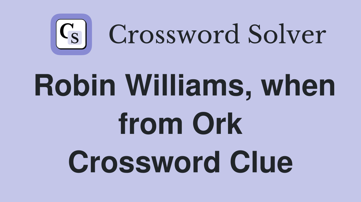 Robin Williams, when from Ork Crossword Clue