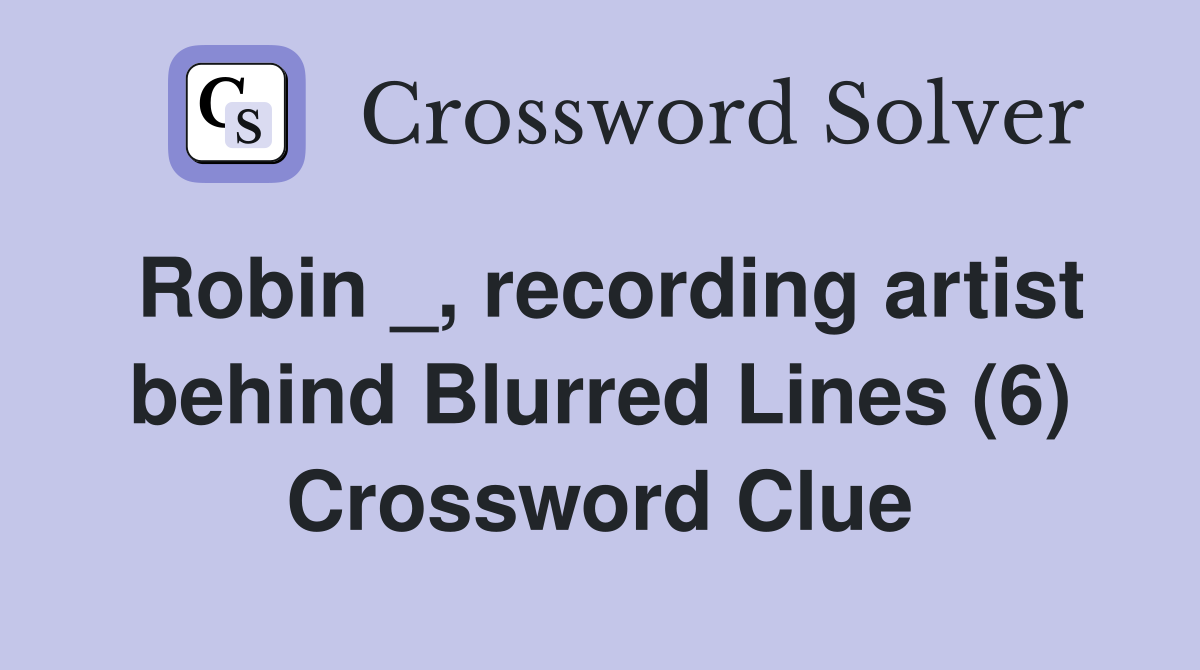 Robin _, recording artist behind Blurred Lines (6) Crossword Clue