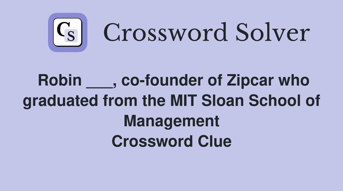 Robin ___, co-founder of Zipcar who graduated from the MIT Sloan School of Management Crossword Clue