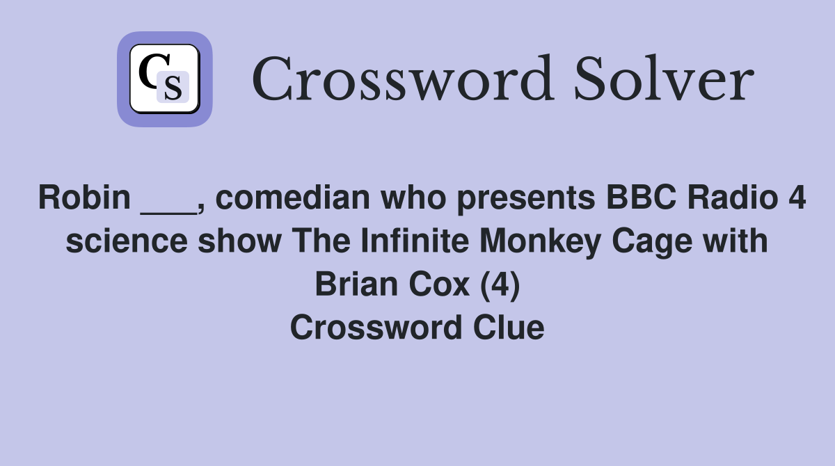 Robin ___, comedian who presents BBC Radio 4 science show The Infinite Monkey Cage with Brian Cox (4) Crossword Clue