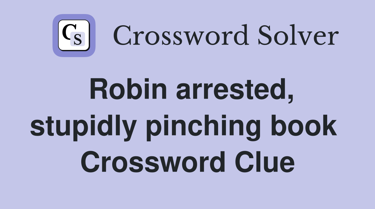 Robin arrested, stupidly pinching book  Crossword Clue