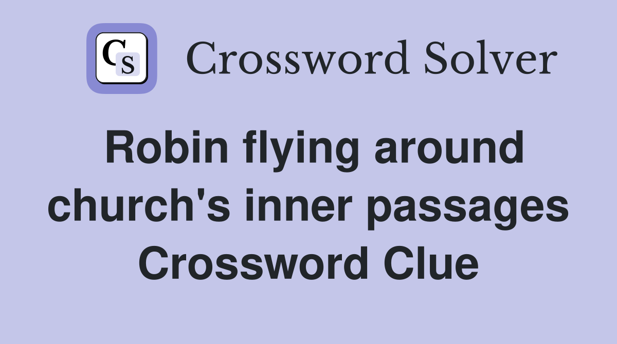 Robin flying around church's inner passages Crossword Clue
