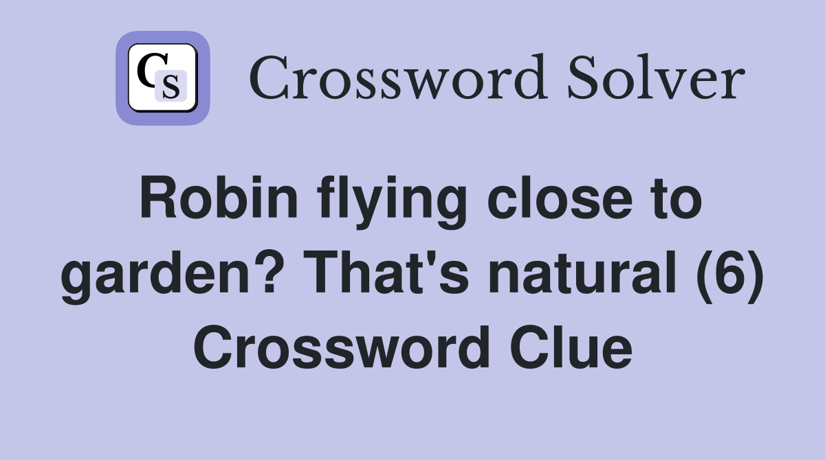 Robin flying close to garden? That's natural (6) Crossword Clue