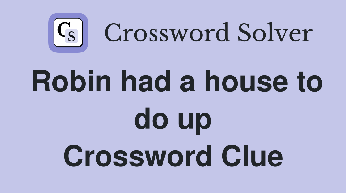 Robin had a house to do up Crossword Clue