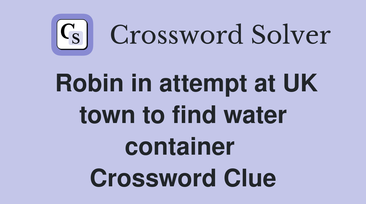Robin in attempt at UK town to find water container  Crossword Clue