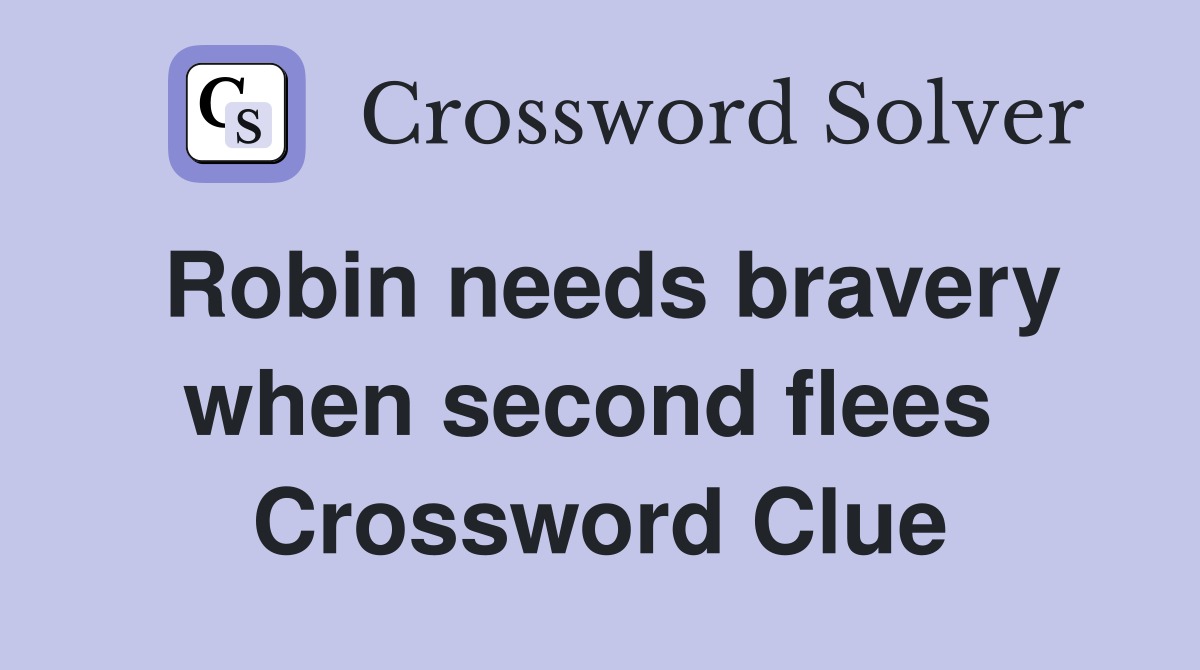 Robin needs bravery when second flees  Crossword Clue