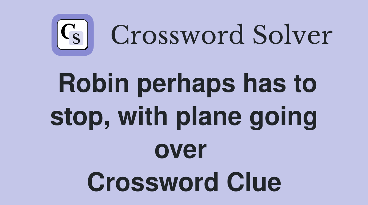 Robin perhaps has to stop, with plane going over  Crossword Clue