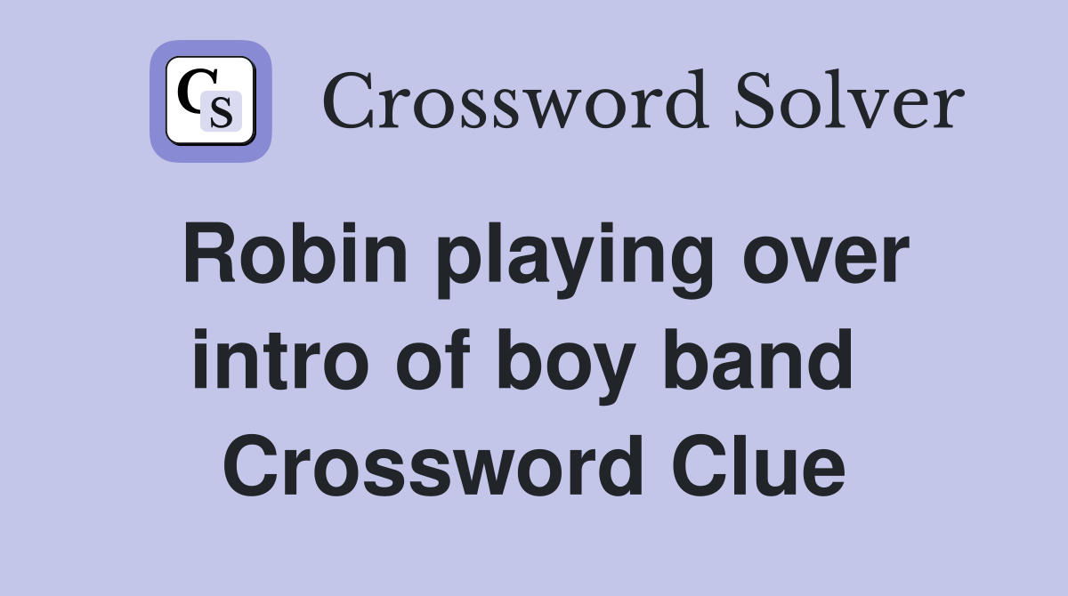 Robin playing over intro of boy band  Crossword Clue