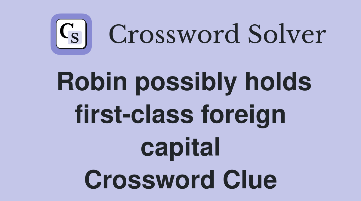 Robin possibly holds first-class foreign capital Crossword Clue