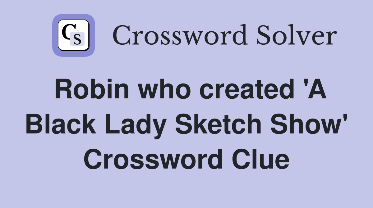 Robin who created 'A Black Lady Sketch Show' Crossword Clue