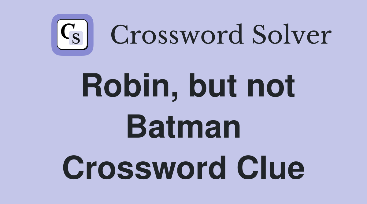 Robin, but not Batman Crossword Clue