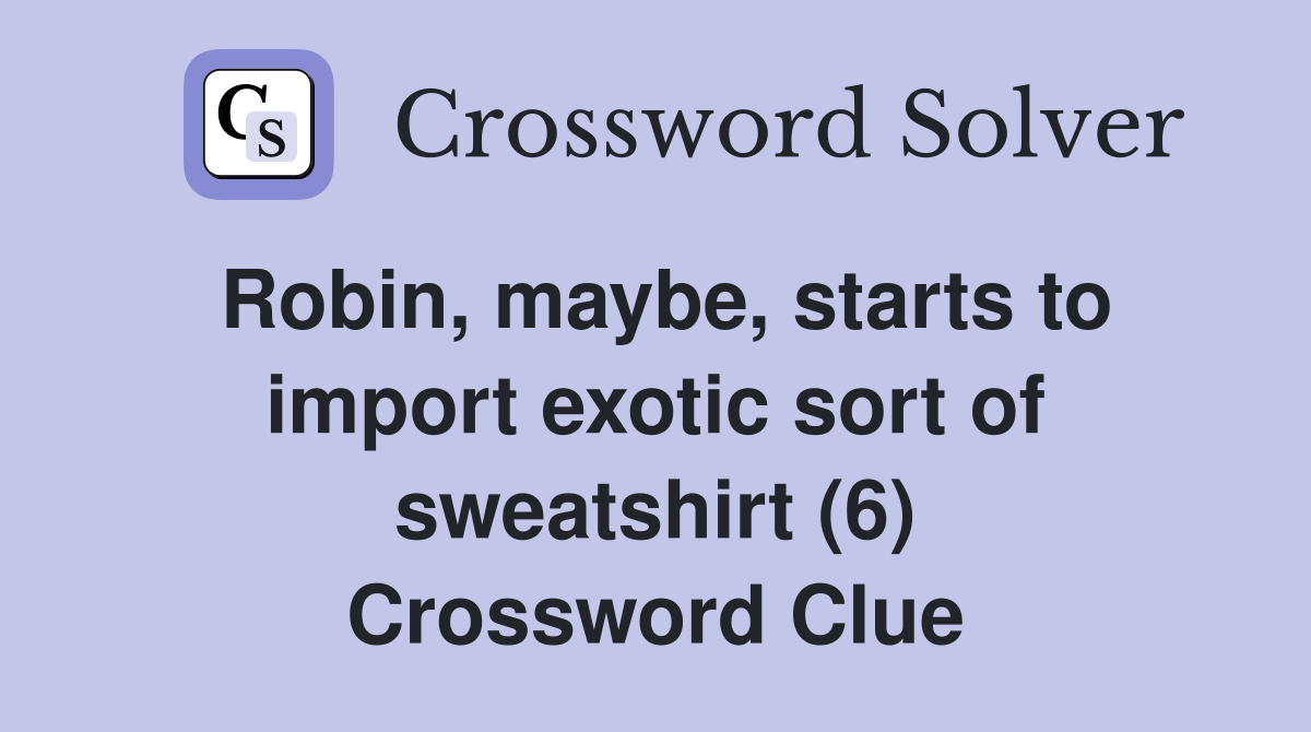 Robin, maybe, starts to import exotic sort of sweatshirt (6) Crossword Clue