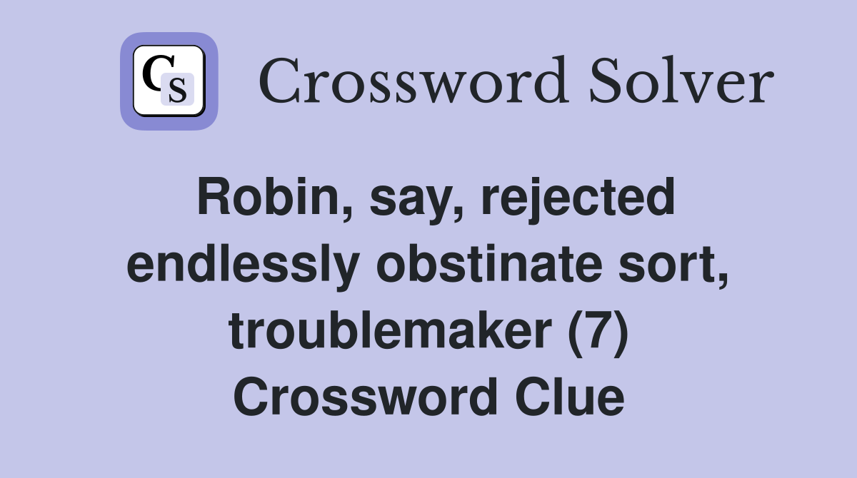 Robin, say, rejected endlessly obstinate sort, troublemaker (7) Crossword Clue