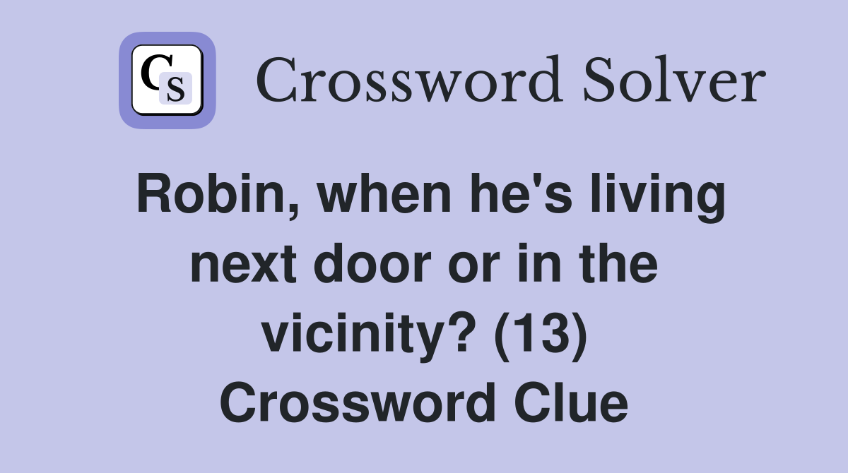 Robin, when he's living next door or in the vicinity? (13) Crossword Clue