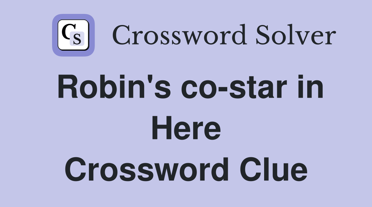 Robin's co-star in Here Crossword Clue