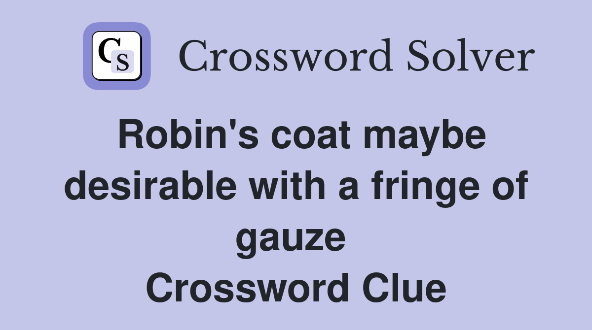 Robin's coat maybe desirable with a fringe of gauze  Crossword Clue