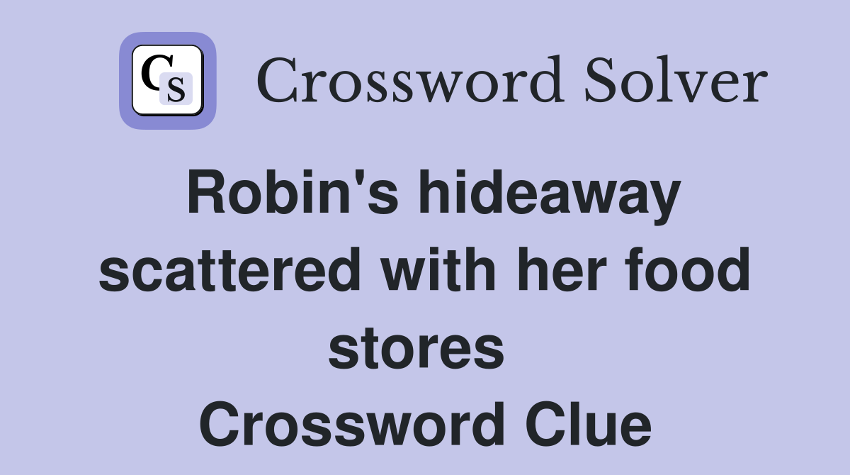 Robin's hideaway scattered with her food stores  Crossword Clue