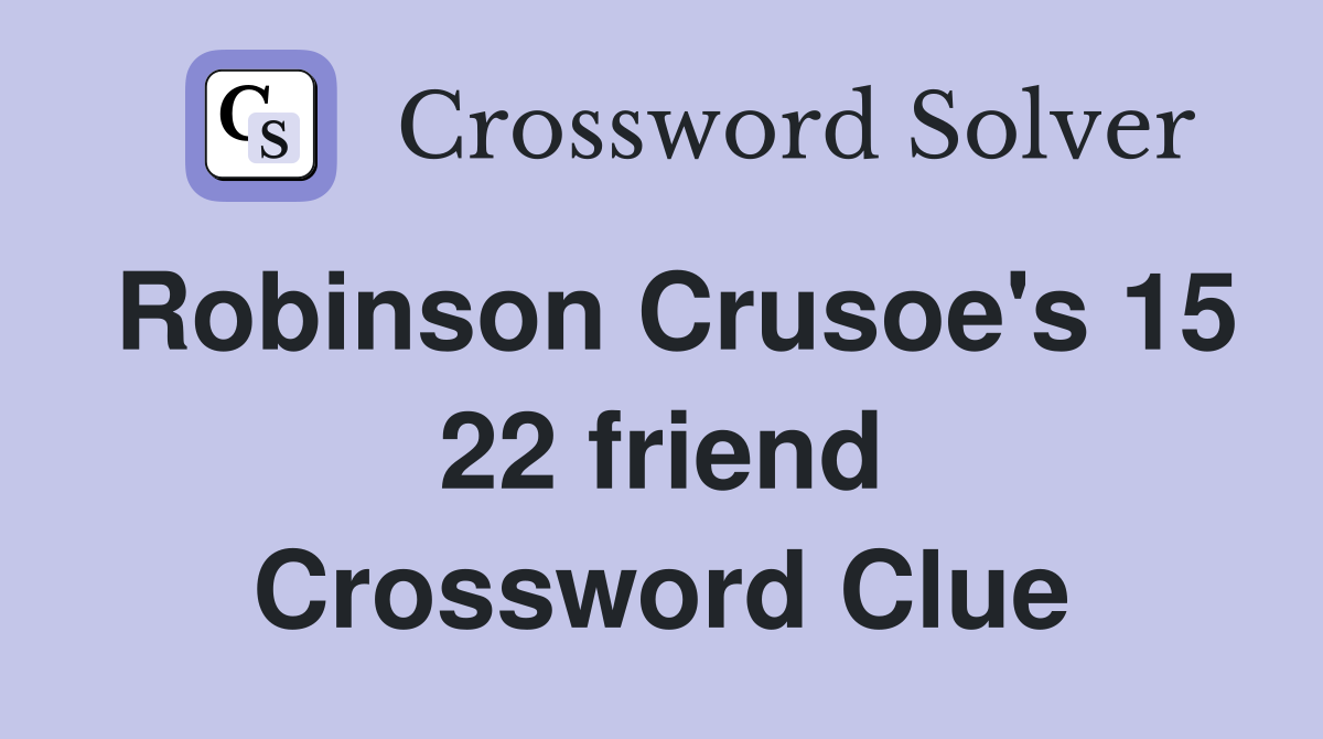 Robinson Crusoe's 15 22 friend Crossword Clue