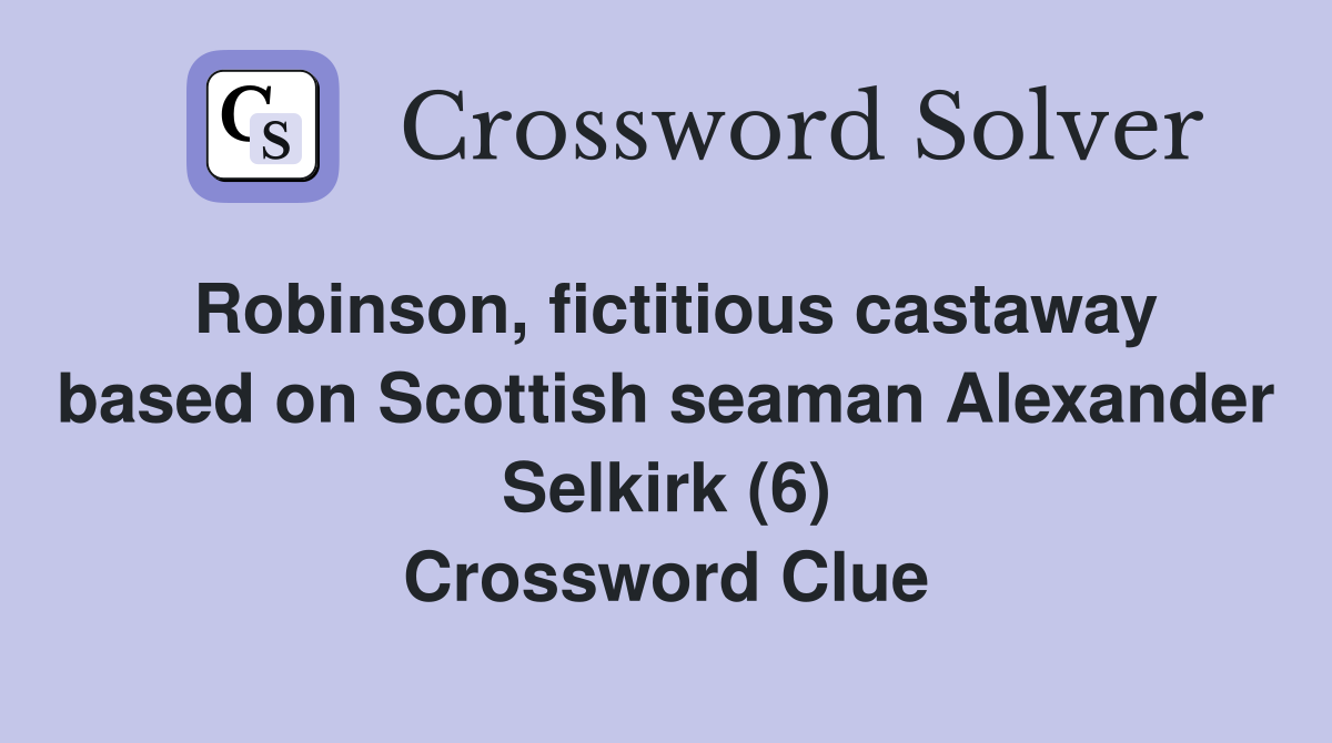 Robinson, fictitious castaway based on Scottish seaman Alexander Selkirk (6) Crossword Clue