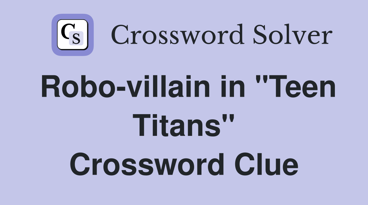 Robo-villain in "Teen Titans" Crossword Clue