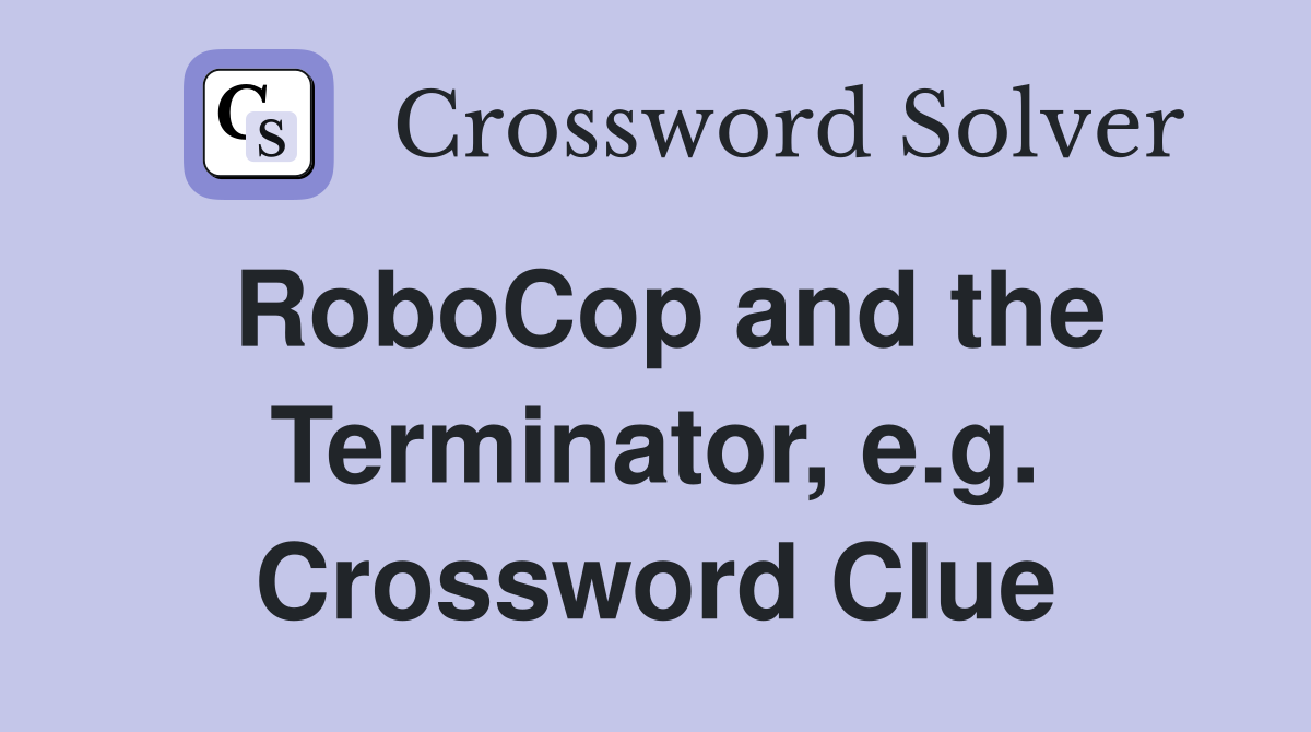 RoboCop and the Terminator, e.g. Crossword Clue