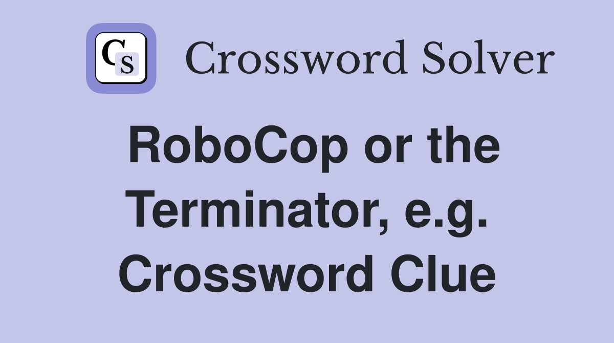 RoboCop or the Terminator, e.g. Crossword Clue