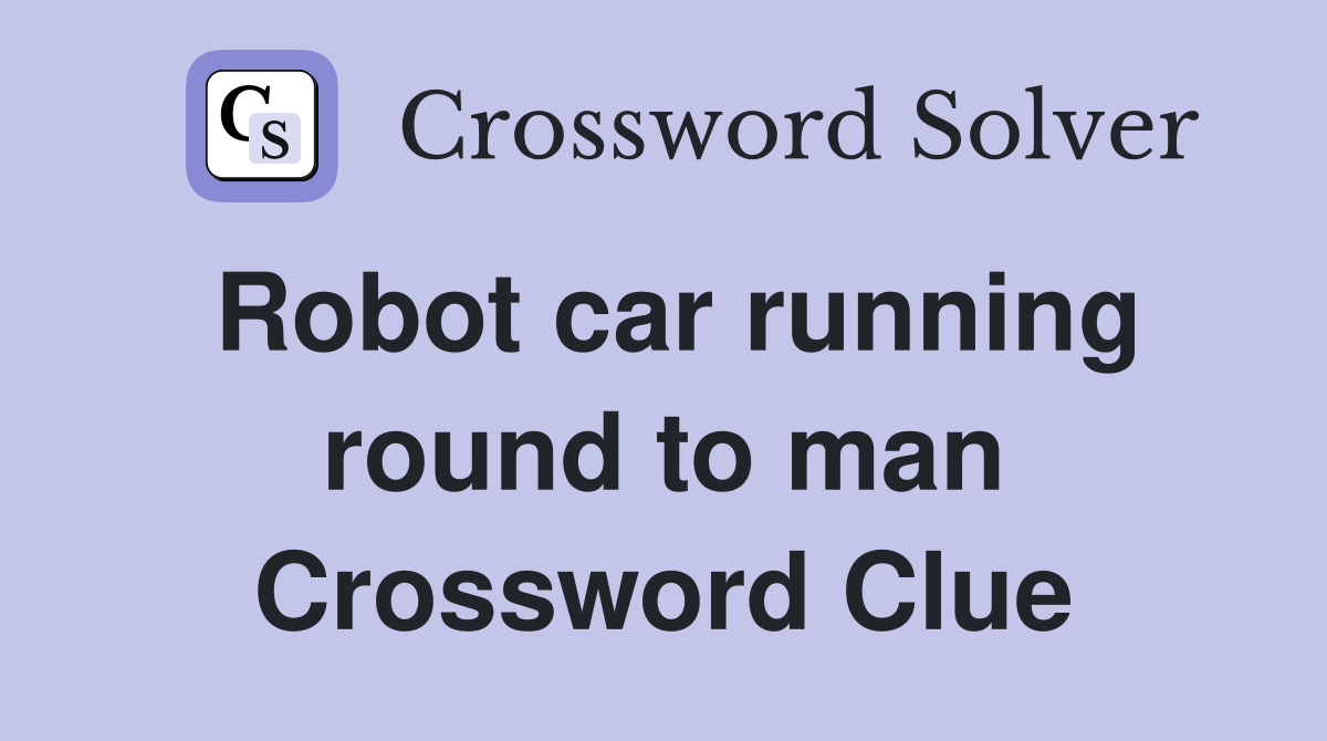 Robot car running round to man Crossword Clue