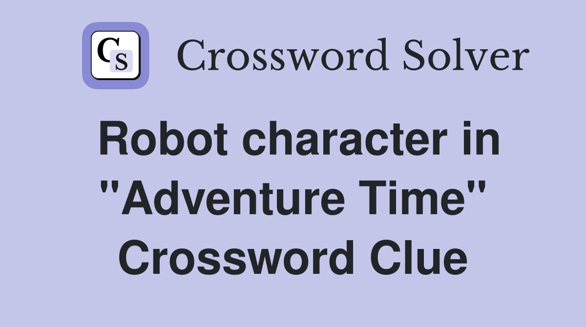 Robot character in "Adventure Time" Crossword Clue